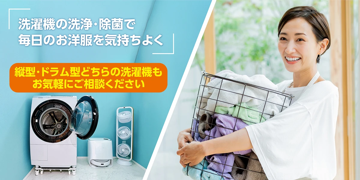 洗濯機の洗浄・除菌で毎日のお洋服を気持ちよく　縦型・ドラム型どちらの洗濯機もお気軽にご相談ください